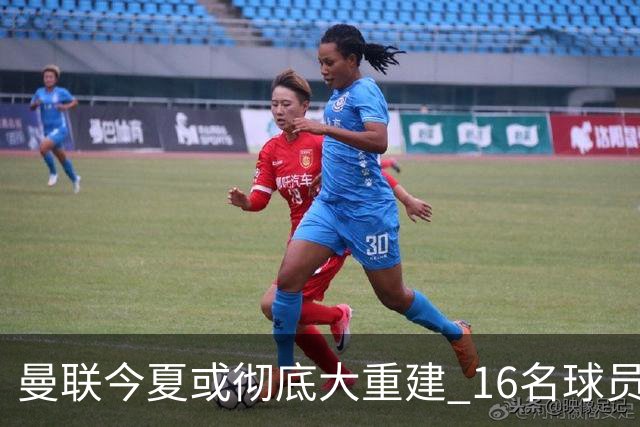 曼联今夏或彻底大重建 16名球员前途未卜包括C罗
