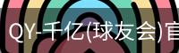 QY-千亿(球友会)官方网站